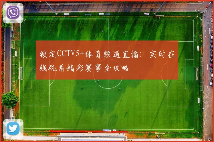锁定CCTV5+体育频道直播：实时在线观看精彩赛事全攻略