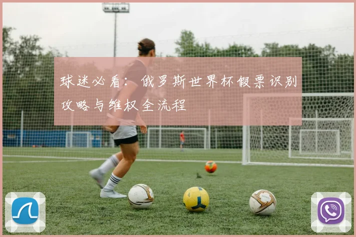 球迷必看：俄罗斯世界杯假票识别攻略与维权全流程