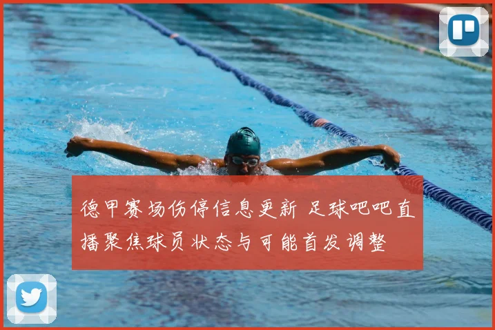 德甲赛场伤停信息更新 足球吧吧直播聚焦球员状态与可能首发调整