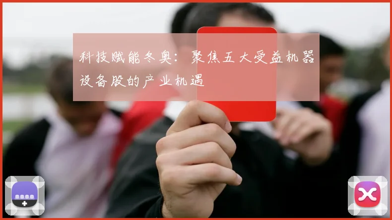 科技赋能冬奥：聚焦五大受益机器设备股的产业机遇