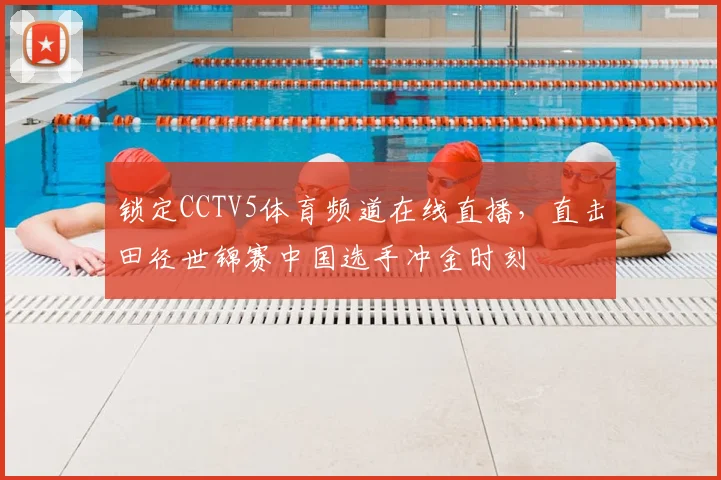 锁定CCTV5体育频道在线直播，直击田径世锦赛中国选手冲金时刻