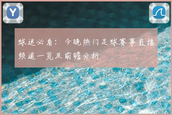 球迷必看：今晚热门足球赛事直播频道一览及前瞻分析
